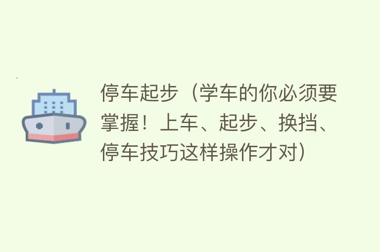 停车起步（学车的你必须要掌握！上车、起步、换挡、停车技巧这样操作才对） 