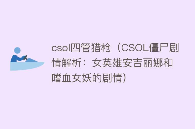 csol四管猎枪（CSOL僵尸剧情解析：女英雄安吉丽娜和嗜血女妖的剧情） 