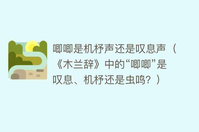 唧唧是机杼声还是叹息声（《木兰辞》中的“唧唧”是叹息、机杼还是虫鸣？） 