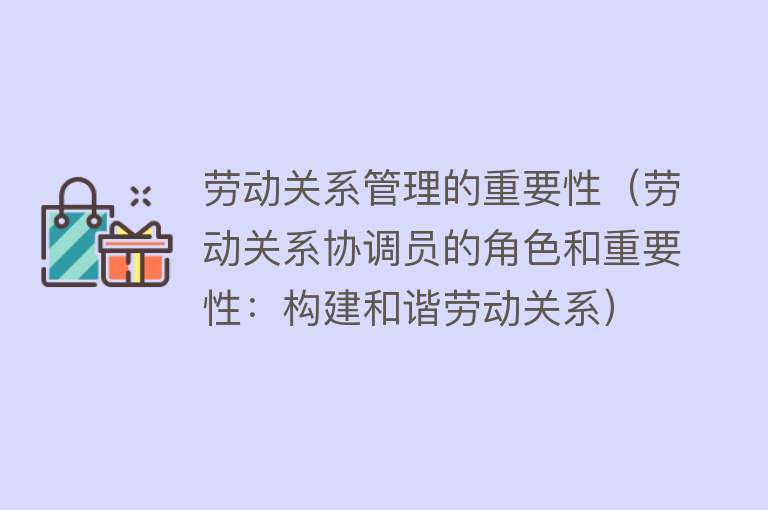 劳动关系管理的重要性（劳动关系协调员的角色和重要性：构建和谐劳动关系） 