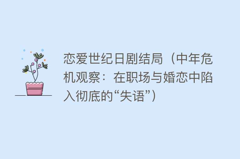 恋爱世纪日剧结局（中年危机观察：在职场与婚恋中陷入彻底的“失语”） 