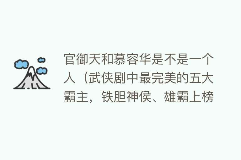 官御天和慕容华是不是一个人（武侠剧中最完美的五大霸主，铁胆神侯、雄霸上榜，阿卑罗王排第一） 