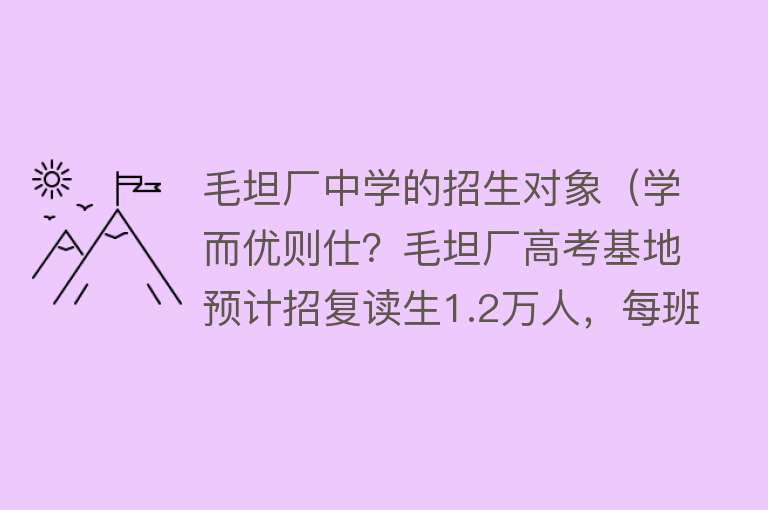 毛坦厂中学的招生对象（学而优则仕？毛坦厂高考基地预计招复读生1.2万人，每班超过120人） 