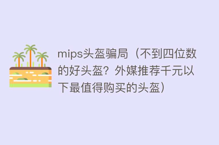 mips头盔骗局（不到四位数的好头盔？外媒推荐千元以下最值得购买的头盔） 