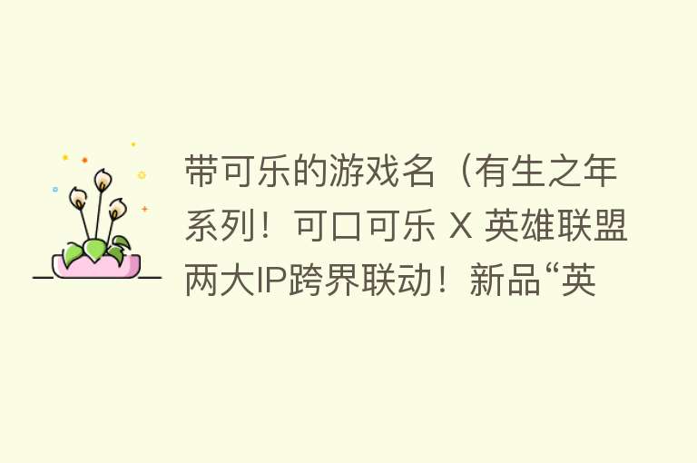 带可乐的游戏名(有生之年系列!可口可乐 X 英雄联盟两大IP跨界联动!新品“英雄登场”官宣上市!)