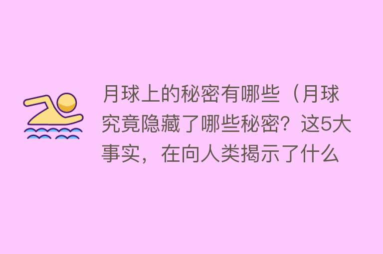 月球上的秘密有哪些（月球究竟隐藏了哪些秘密？这5大事实，在向人类揭示了什么？） 