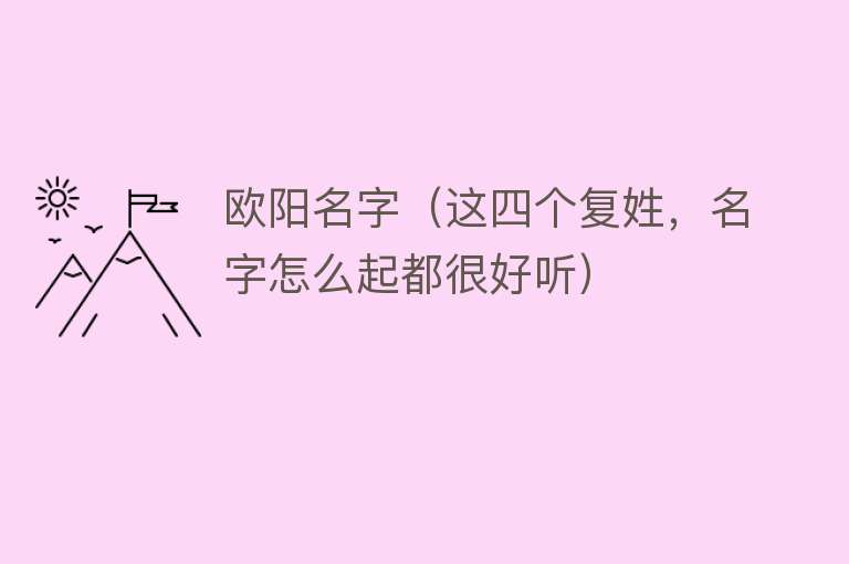 欧阳名字（这四个复姓，名字怎么起都很好听） 