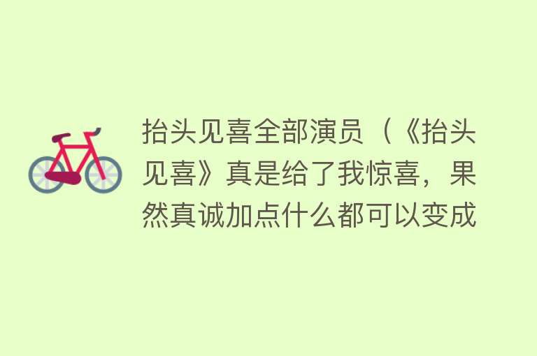 抬头见喜全部演员（《抬头见喜》真是给了我惊喜，果然真诚加点什么都可以变成必杀技） 