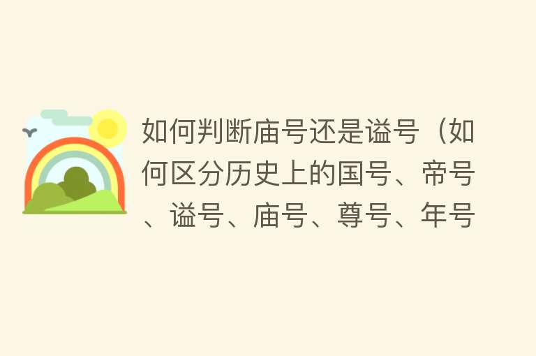 如何判断庙号还是谥号（如何区分历史上的国号、帝号、谥号、庙号、尊号、年号和陵寝号？） 