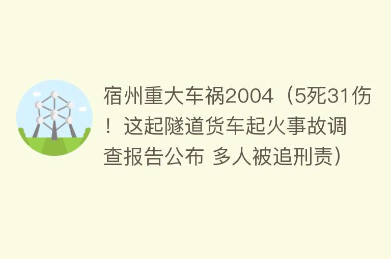 宿州重大车祸2004(5死31伤!这起隧道货车起火事故调查报告公布 多人被追刑责)