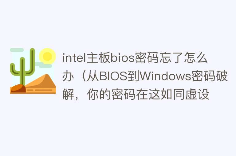 intel主板bios密码忘了怎么办（从BIOS到Windows密码破解，你的密码在这如同虚设！你敢尝试吗？） 