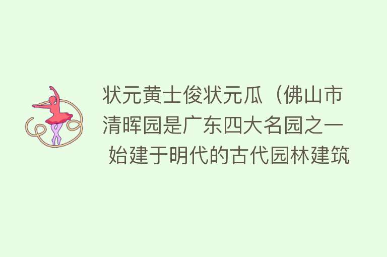 状元黄士俊状元瓜（佛山市清晖园是广东四大名园之一 始建于明代的古代园林建筑） 