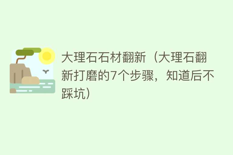 大理石石材翻新（大理石翻新打磨的7个步骤，知道后不踩坑） 