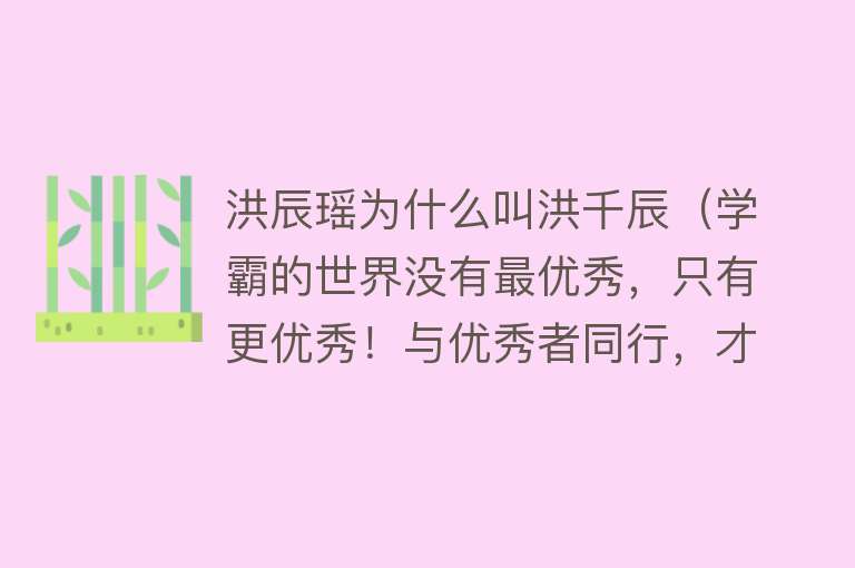 洪辰瑶为什么叫洪千辰（学霸的世界没有最优秀，只有更优秀！与优秀者同行，才会更...） 