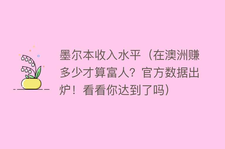 墨尔本收入水平（在澳洲赚多少才算富人？官方数据出炉！看看你达到了吗） 