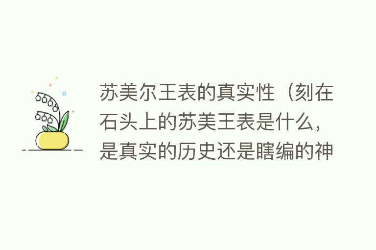 苏美尔王表的真实性（刻在石头上的苏美王表是什么，是真实的历史还是瞎编的神话？） 