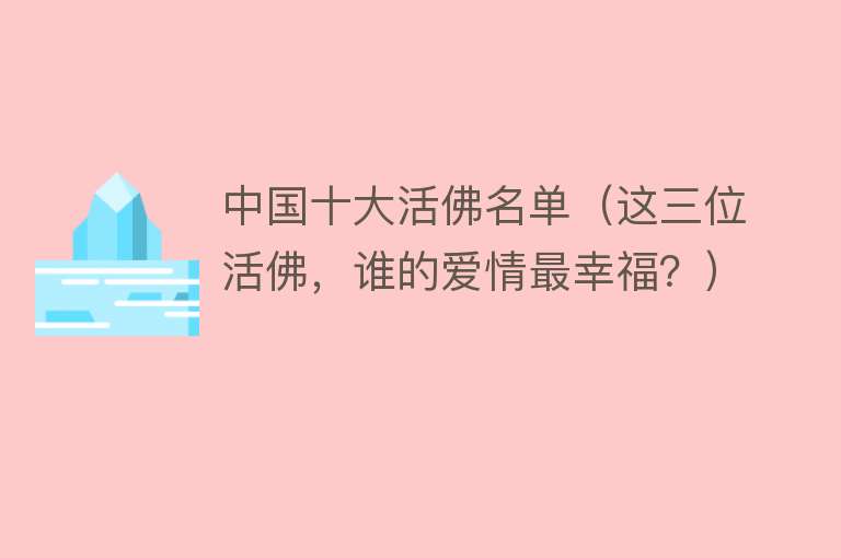 中国十大活佛名单（这三位活佛，谁的爱情最幸福？） 