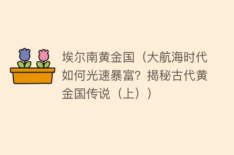 埃尔南黄金国（大航海时代如何光速暴富？揭秘古代黄金国传说（上）） 