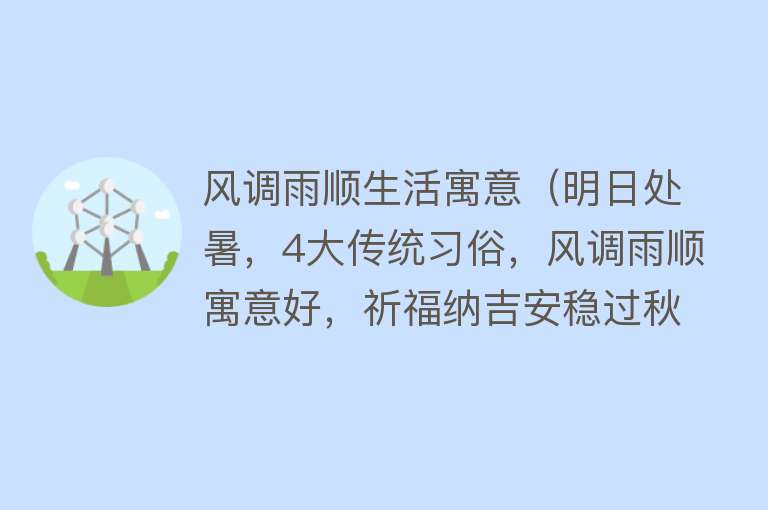 风调雨顺生活寓意（明日处暑，4大传统习俗，风调雨顺寓意好，祈福纳吉安稳过秋） 