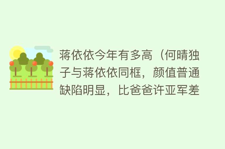 蒋依依今年有多高（何晴独子与蒋依依同框，颜值普通缺陷明显，比爸爸许亚军差太多） 