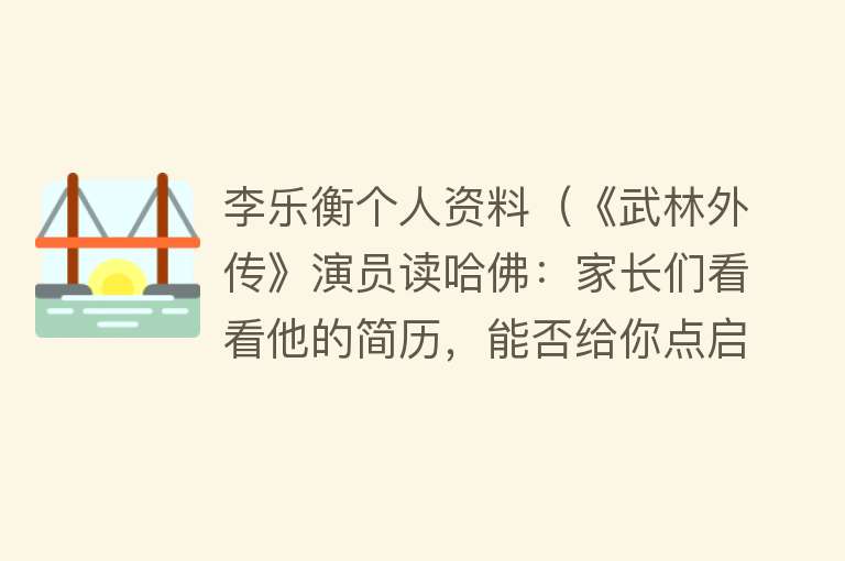 李乐衡个人资料（《武林外传》演员读哈佛：家长们看看他的简历，能否给你点启发？） 