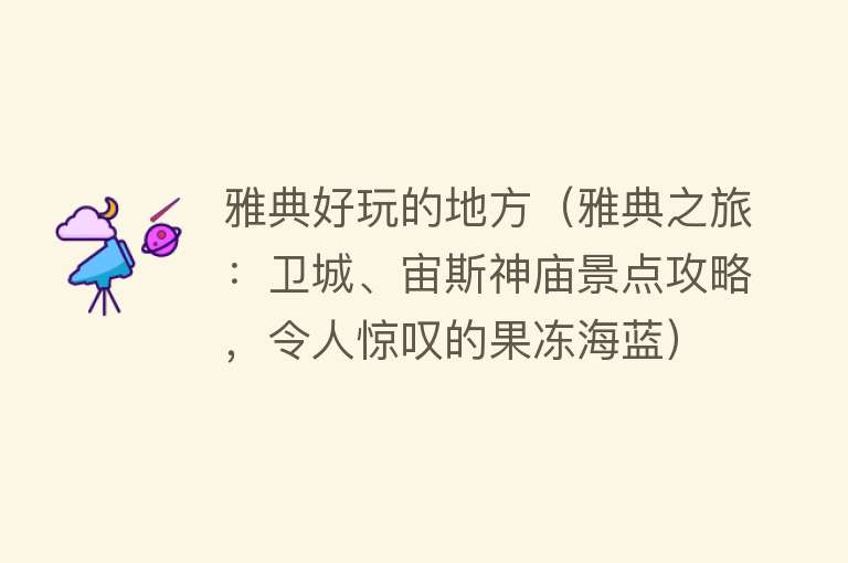 雅典好玩的地方（雅典之旅：卫城、宙斯神庙景点攻略，令人惊叹的果冻海蓝） 