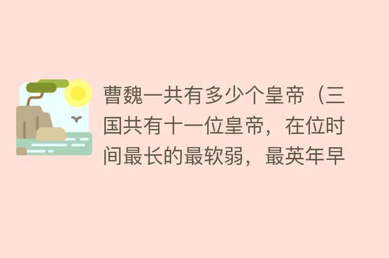 曹魏一共有多少个皇帝（三国共有十一位皇帝，在位时间最长的最软弱，最英年早逝的最壮烈） 