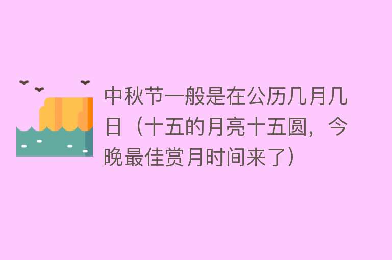 中秋节一般是在公历几月几日（十五的月亮十五圆，今晚最佳赏月时间来了） 