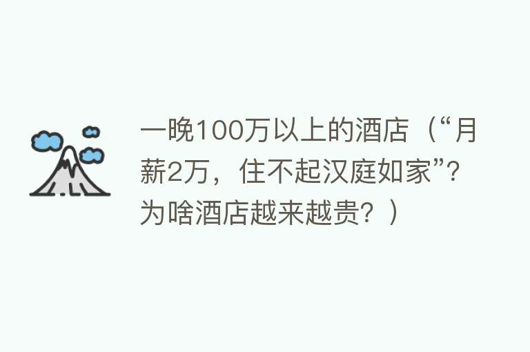 一晚100万以上的酒店（“月薪2万，住不起汉庭如家”？为啥酒店越来越贵？） 