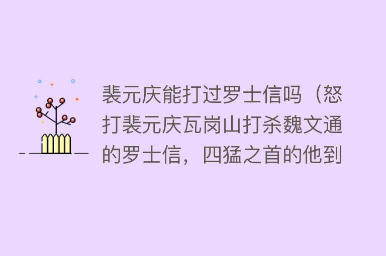 裴元庆能打过罗士信吗（怒打裴元庆瓦岗山打杀魏文通的罗士信，四猛之首的他到底有多猛？） 