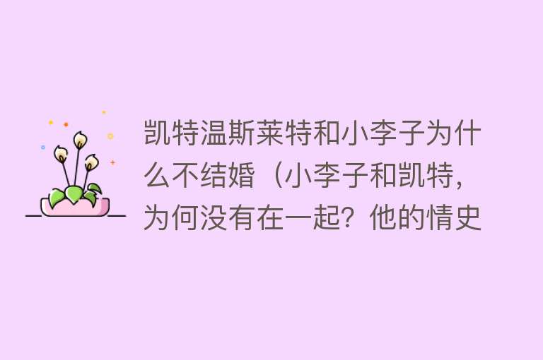 凯特温斯莱特和小李子为什么不结婚(小李子和凯特,为何没有在一起?他的情史堪称丰富,如今喜结新欢)