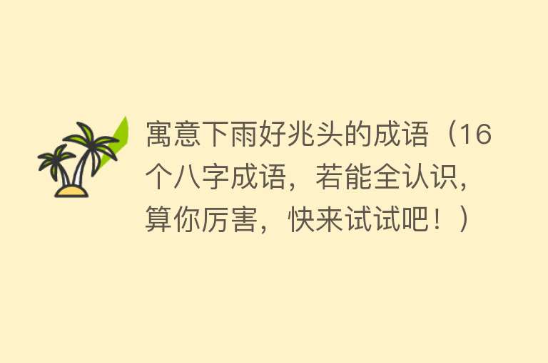 寓意下雨好兆头的成语（16个八字成语，若能全认识，算你厉害，快来试试吧！） 