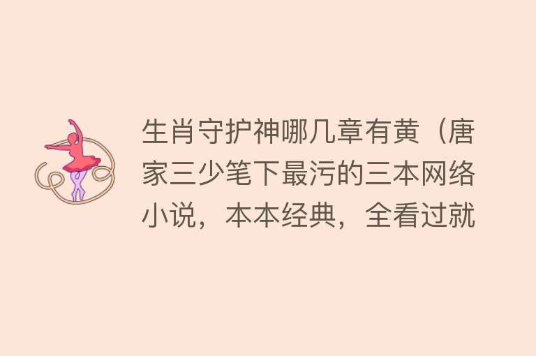 生肖守护神哪几章有黄（唐家三少笔下最污的三本网络小说，本本经典，全看过就是老司机了） 