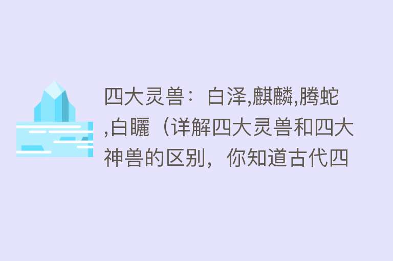 四大灵兽：白泽,麒麟,腾蛇,白矖（详解四大灵兽和四大神兽的区别，你知道古代四大灵兽是什么吗？） 