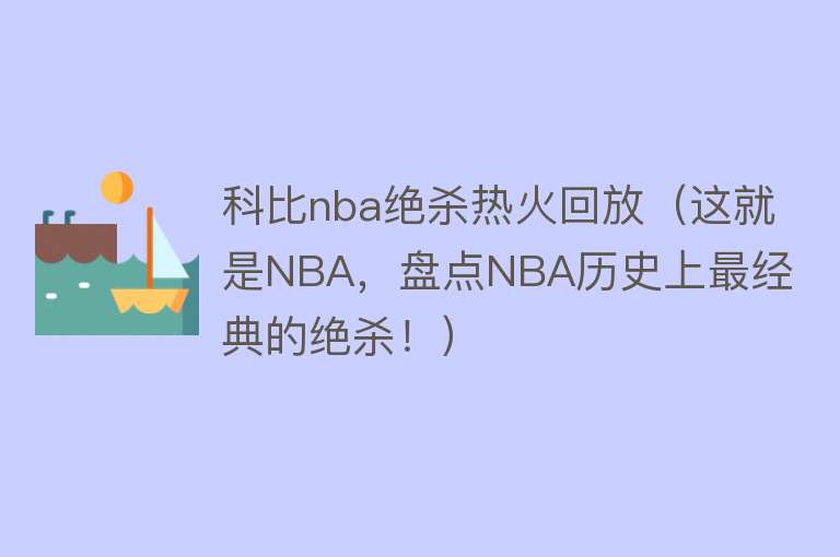 科比nba绝杀热火回放（这就是NBA，盘点NBA历史上最经典的绝杀！） 