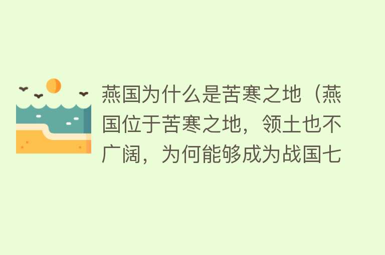 燕国为什么是苦寒之地（燕国位于苦寒之地，领土也不广阔，为何能够成为战国七雄之一？） 