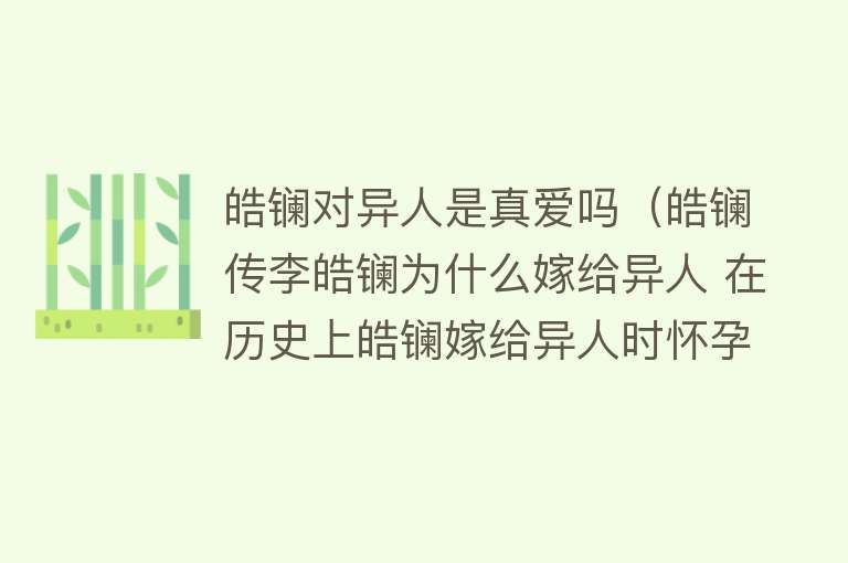 皓镧对异人是真爱吗（皓镧传李皓镧为什么嫁给异人 在历史上皓镧嫁给异人时怀孕了吗） 