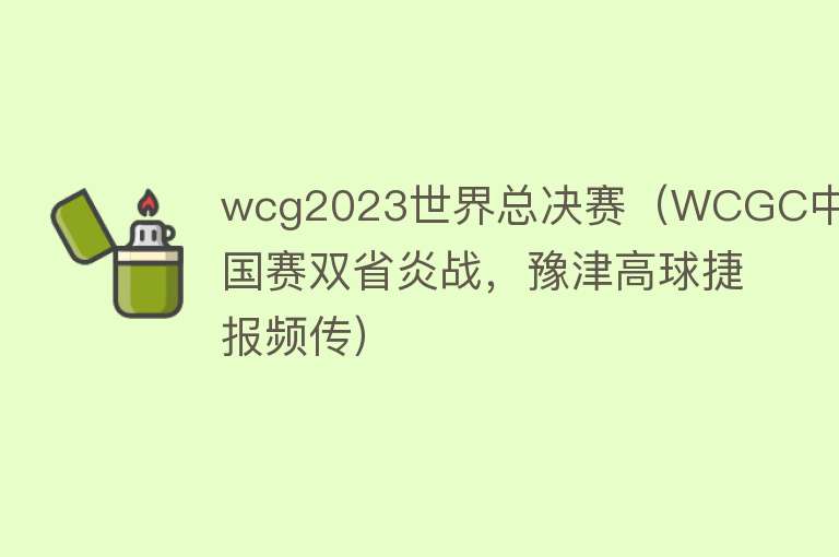 wcg2023世界总决赛（WCGC中国赛双省炎战，豫津高球捷报频传） 