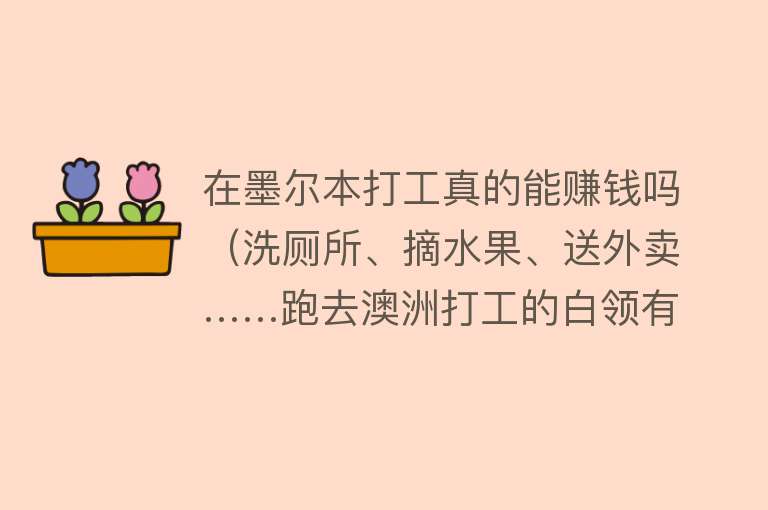 在墨尔本打工真的能赚钱吗（洗厕所、摘水果、送外卖……跑去澳洲打工的白领有多拼？） 