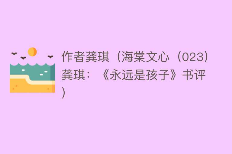 作者龚琪（海棠文心（023）龚琪：《永远是孩子》书评） 