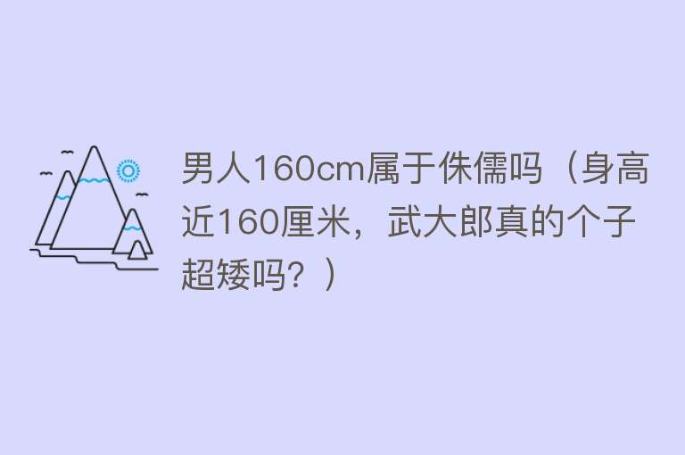 男人160cm属于侏儒吗（身高近160厘米，武大郎真的个子超矮吗？）