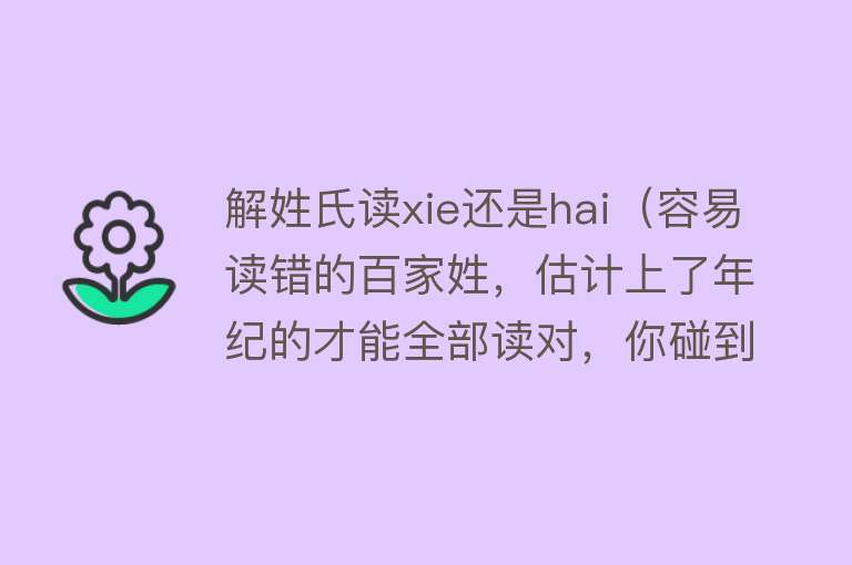 解姓氏读xie还是hai（容易读错的百家姓，估计上了年纪的才能全部读对，你碰到几个呢？） 