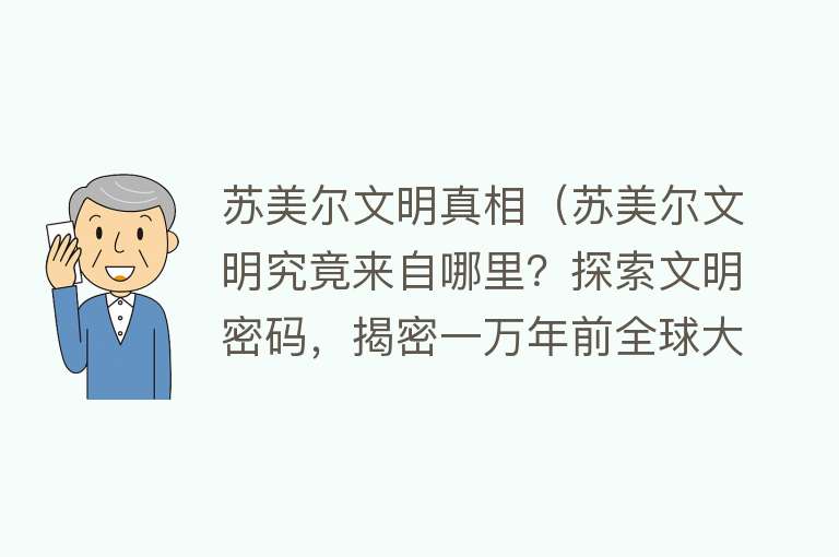 苏美尔文明真相（苏美尔文明究竟来自哪里？探索文明密码，揭密一万年前全球大事件） 