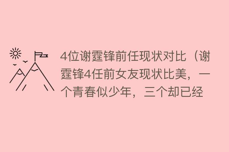 4位谢霆锋前任现状对比（谢霆锋4任前女友现状比美，一个青春似少年，三个却已经老成大妈） 