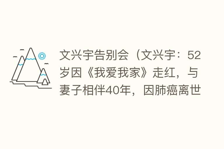 文兴宇告别会（文兴宇：52岁因《我爱我家》走红，与妻子相伴40年，因肺癌离世） 