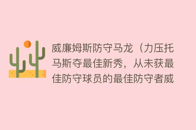 威廉姆斯防守马龙（力压托马斯夺最佳新秀，从未获最佳防守球员的最佳防守者威廉姆斯） 