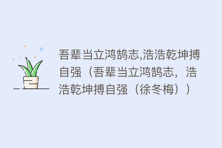吾辈当立鸿鹄志,浩浩乾坤搏自强（吾辈当立鸿鹄志，浩浩乾坤搏自强（徐冬梅）） 