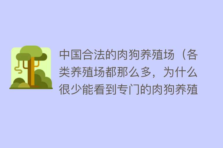 中国合法的肉狗养殖场（各类养殖场都那么多，为什么很少能看到专门的肉狗养殖场） 