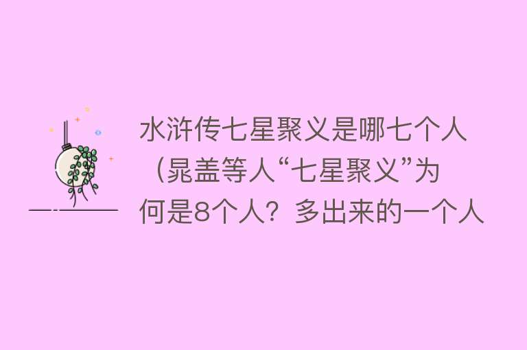 水浒传七星聚义是哪七个人（晁盖等人“七星聚义”为何是8个人？多出来的一个人是谁） 