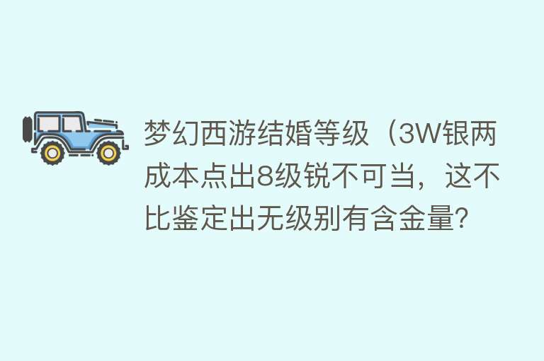 梦幻西游结婚等级（3W银两成本点出8级锐不可当，这不比鉴定出无级别有含金量？） 